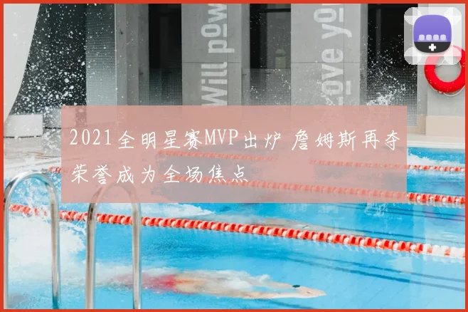 2021全明星赛MVP出炉 詹姆斯再夺荣誉成为全场焦点