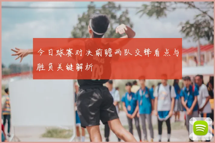 今日球赛对决前瞻两队交锋看点与胜负关键解析